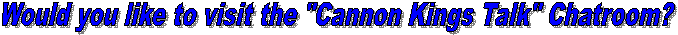 Would you like to visit the Cannon Kings Talk Chatroom?